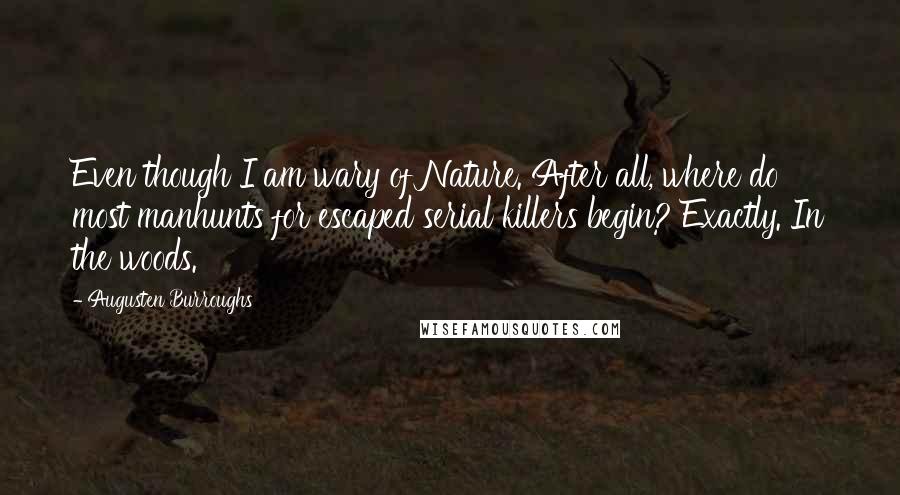 Augusten Burroughs Quotes: Even though I am wary of Nature. After all, where do most manhunts for escaped serial killers begin? Exactly. In the woods.