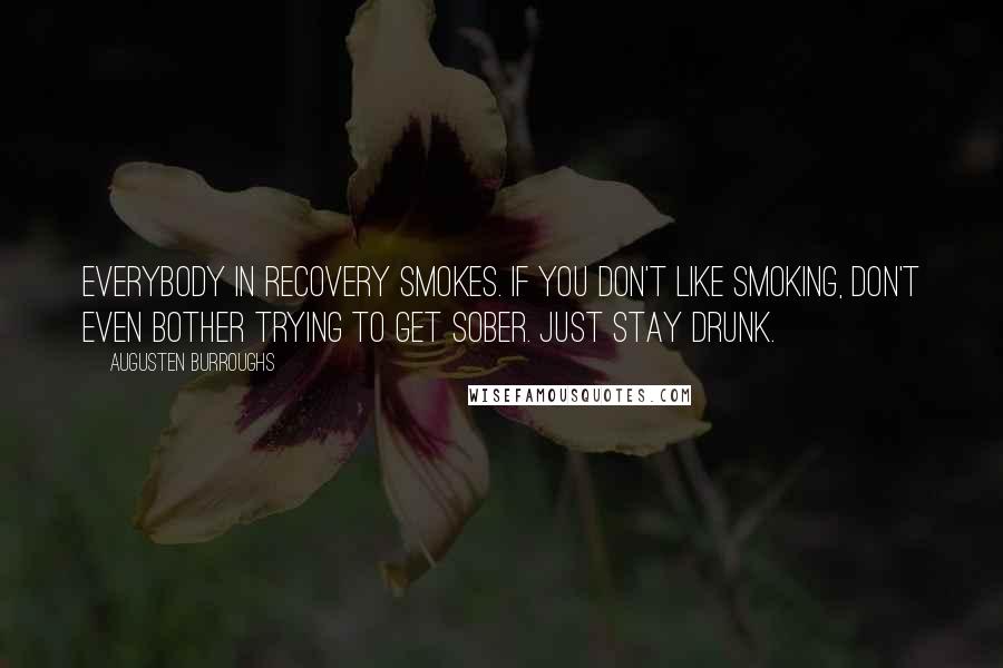 Augusten Burroughs Quotes: Everybody in recovery smokes. If you don't like smoking, don't even bother trying to get sober. Just stay drunk.