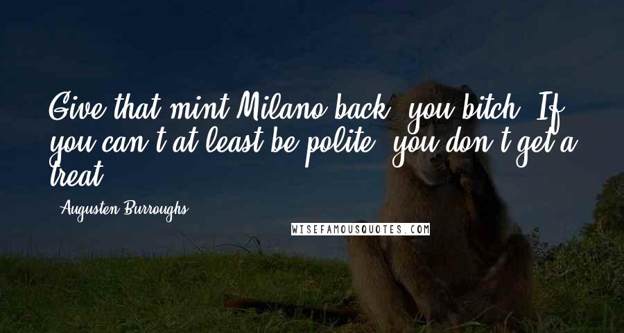 Augusten Burroughs Quotes: Give that mint Milano back, you bitch. If you can't at least be polite, you don't get a treat.