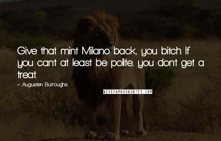 Augusten Burroughs Quotes: Give that mint Milano back, you bitch. If you can't at least be polite, you don't get a treat.