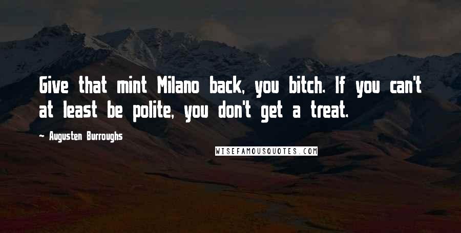 Augusten Burroughs Quotes: Give that mint Milano back, you bitch. If you can't at least be polite, you don't get a treat.