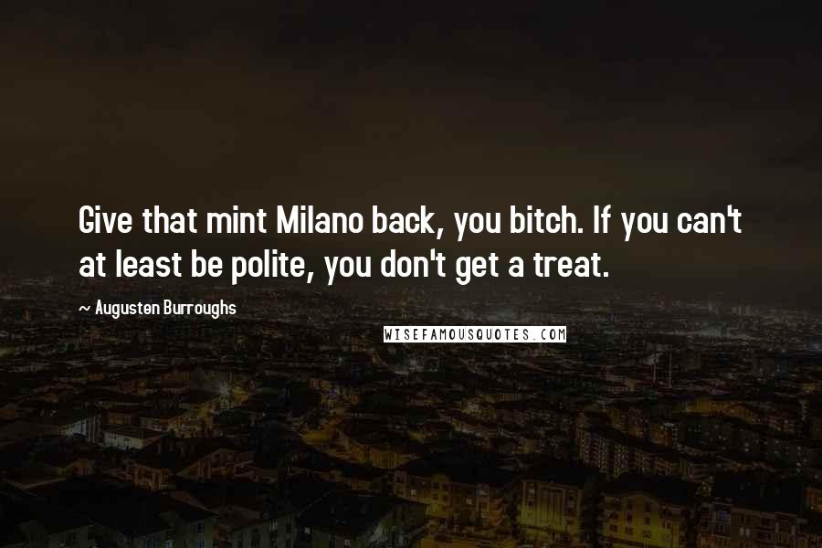 Augusten Burroughs Quotes: Give that mint Milano back, you bitch. If you can't at least be polite, you don't get a treat.