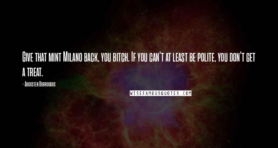 Augusten Burroughs Quotes: Give that mint Milano back, you bitch. If you can't at least be polite, you don't get a treat.