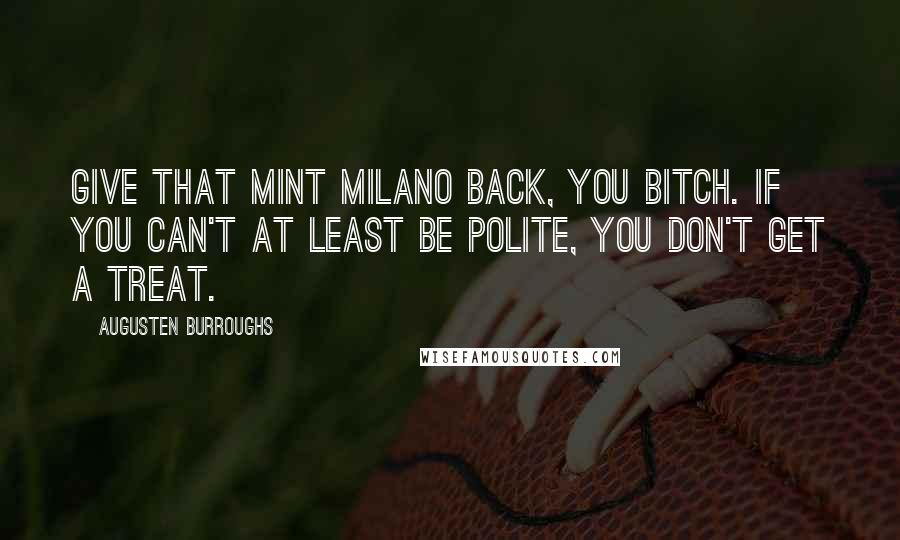 Augusten Burroughs Quotes: Give that mint Milano back, you bitch. If you can't at least be polite, you don't get a treat.