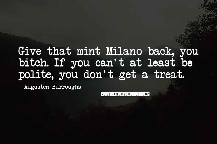 Augusten Burroughs Quotes: Give that mint Milano back, you bitch. If you can't at least be polite, you don't get a treat.