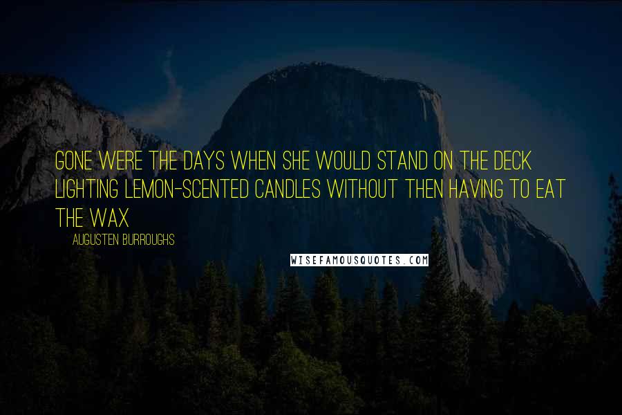 Augusten Burroughs Quotes: Gone were the days when she would stand on the deck lighting lemon-scented candles without then having to eat the wax