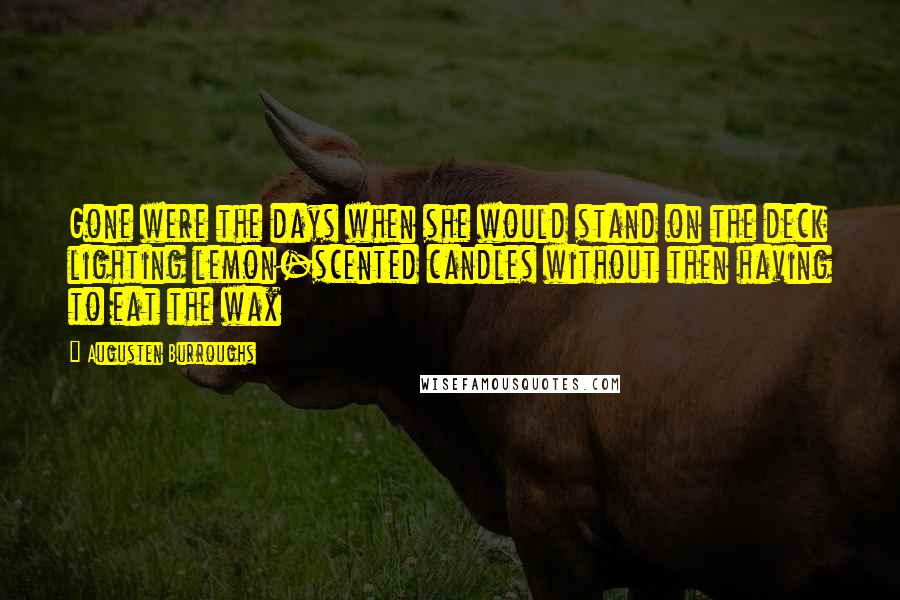 Augusten Burroughs Quotes: Gone were the days when she would stand on the deck lighting lemon-scented candles without then having to eat the wax