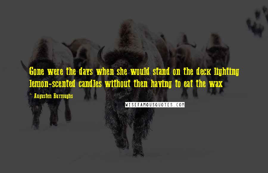 Augusten Burroughs Quotes: Gone were the days when she would stand on the deck lighting lemon-scented candles without then having to eat the wax