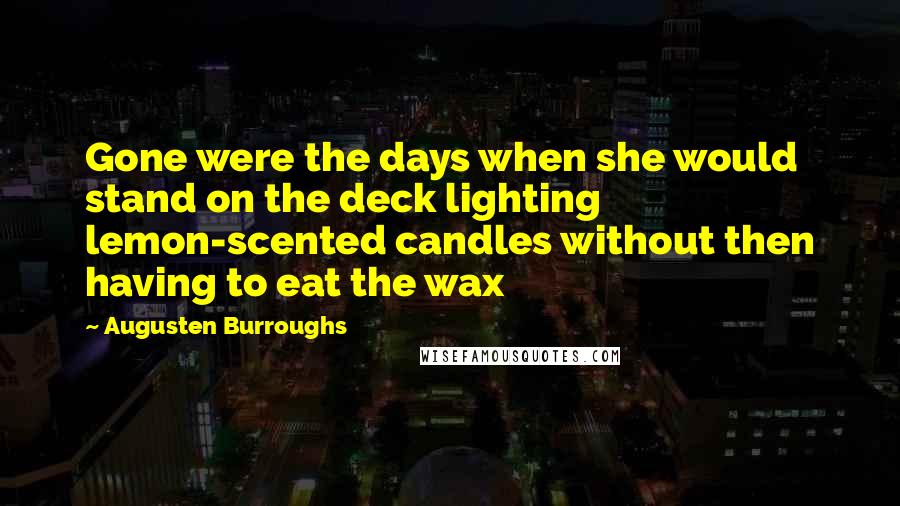 Augusten Burroughs Quotes: Gone were the days when she would stand on the deck lighting lemon-scented candles without then having to eat the wax