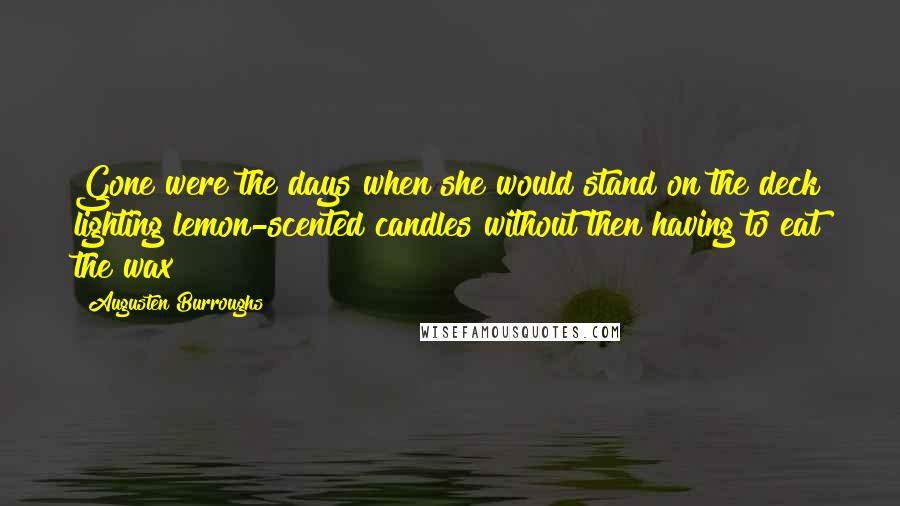 Augusten Burroughs Quotes: Gone were the days when she would stand on the deck lighting lemon-scented candles without then having to eat the wax