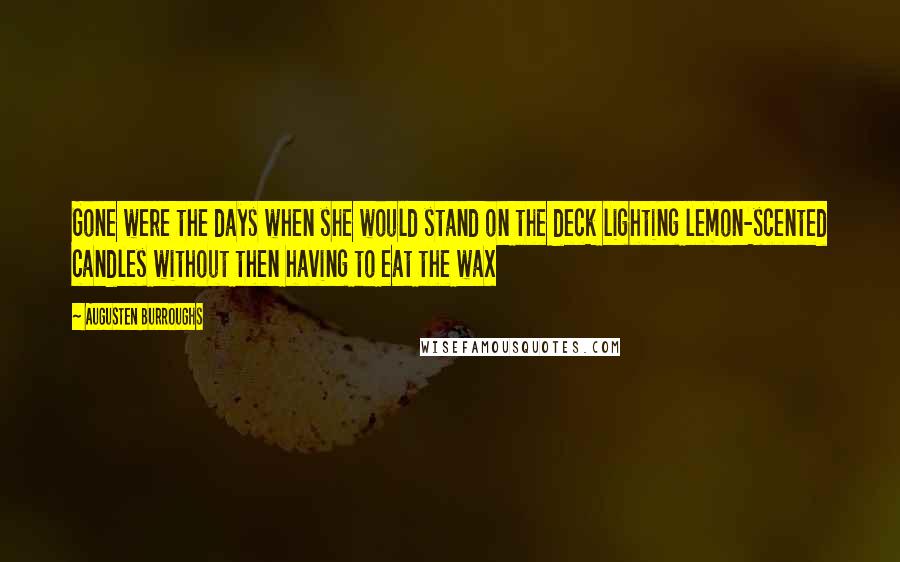 Augusten Burroughs Quotes: Gone were the days when she would stand on the deck lighting lemon-scented candles without then having to eat the wax
