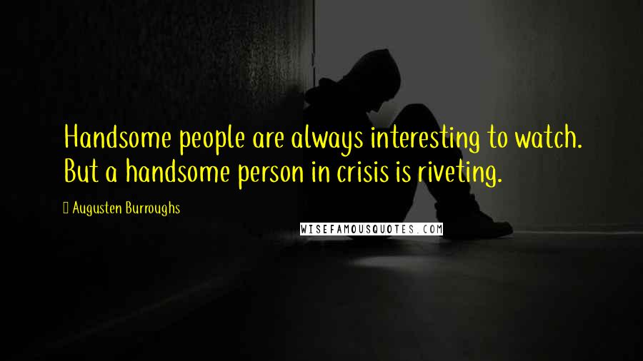 Augusten Burroughs Quotes: Handsome people are always interesting to watch. But a handsome person in crisis is riveting.