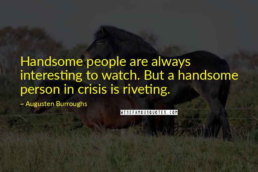 Augusten Burroughs Quotes: Handsome people are always interesting to watch. But a handsome person in crisis is riveting.