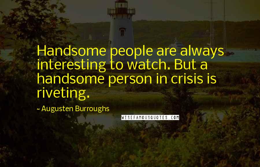 Augusten Burroughs Quotes: Handsome people are always interesting to watch. But a handsome person in crisis is riveting.