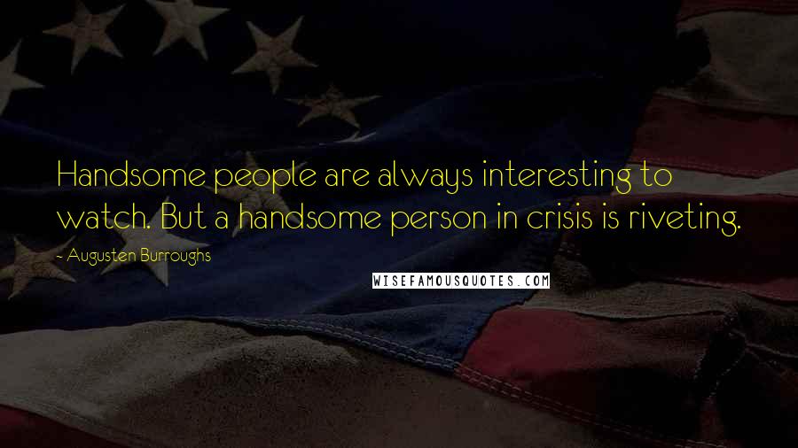 Augusten Burroughs Quotes: Handsome people are always interesting to watch. But a handsome person in crisis is riveting.