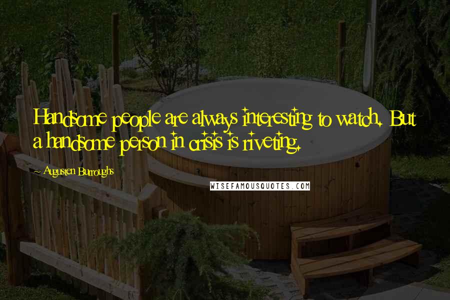 Augusten Burroughs Quotes: Handsome people are always interesting to watch. But a handsome person in crisis is riveting.