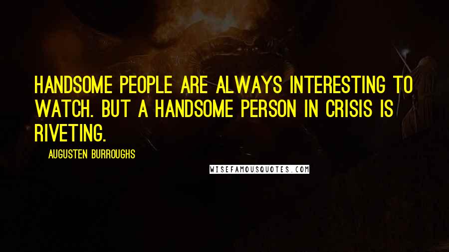 Augusten Burroughs Quotes: Handsome people are always interesting to watch. But a handsome person in crisis is riveting.