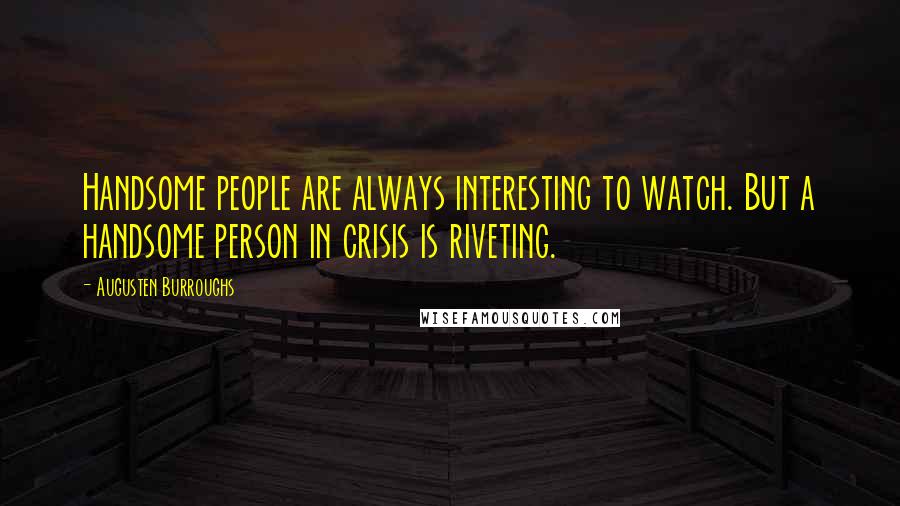 Augusten Burroughs Quotes: Handsome people are always interesting to watch. But a handsome person in crisis is riveting.