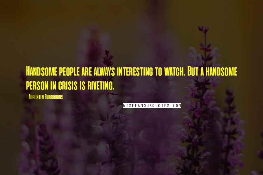 Augusten Burroughs Quotes: Handsome people are always interesting to watch. But a handsome person in crisis is riveting.