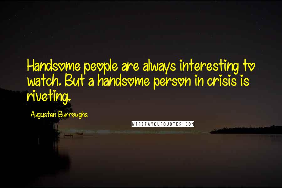 Augusten Burroughs Quotes: Handsome people are always interesting to watch. But a handsome person in crisis is riveting.