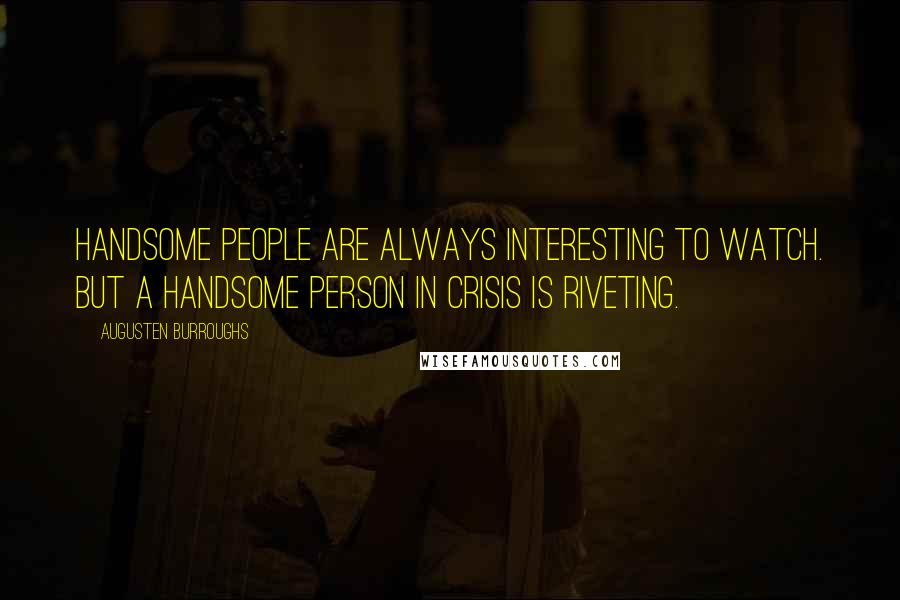 Augusten Burroughs Quotes: Handsome people are always interesting to watch. But a handsome person in crisis is riveting.