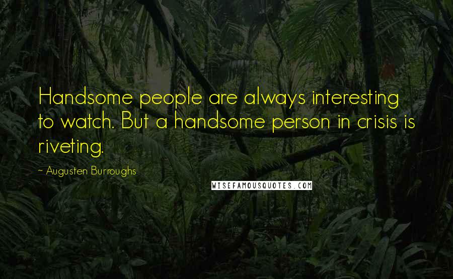 Augusten Burroughs Quotes: Handsome people are always interesting to watch. But a handsome person in crisis is riveting.