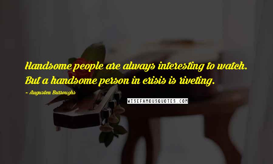 Augusten Burroughs Quotes: Handsome people are always interesting to watch. But a handsome person in crisis is riveting.