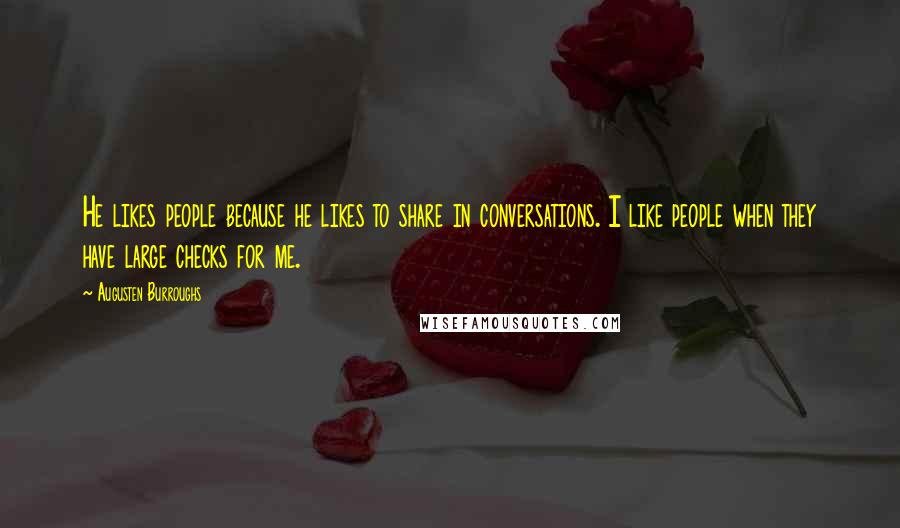 Augusten Burroughs Quotes: He likes people because he likes to share in conversations. I like people when they have large checks for me.