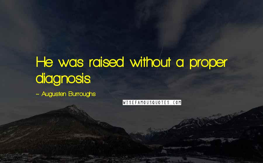 Augusten Burroughs Quotes: He was raised without a proper diagnosis.