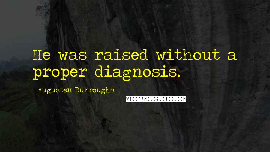 Augusten Burroughs Quotes: He was raised without a proper diagnosis.