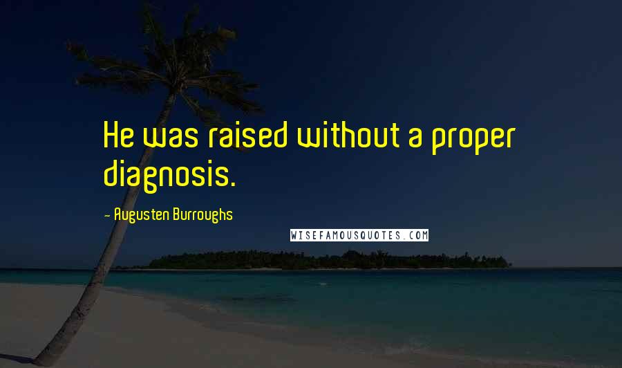 Augusten Burroughs Quotes: He was raised without a proper diagnosis.