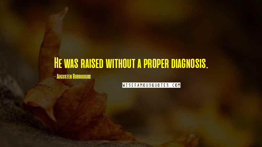 Augusten Burroughs Quotes: He was raised without a proper diagnosis.