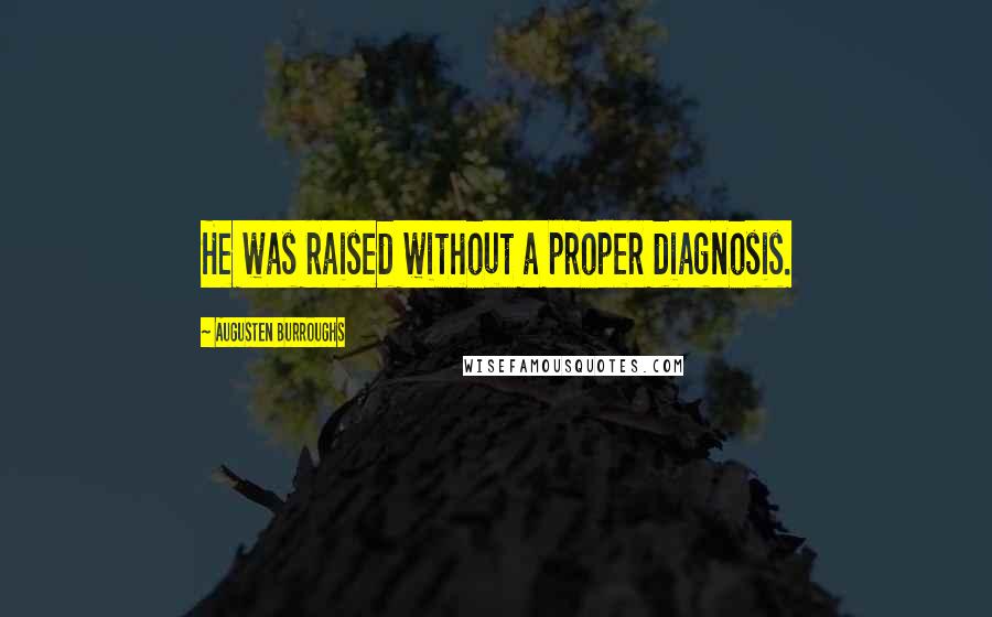 Augusten Burroughs Quotes: He was raised without a proper diagnosis.