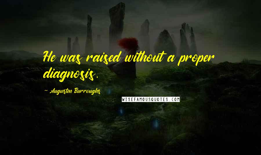 Augusten Burroughs Quotes: He was raised without a proper diagnosis.