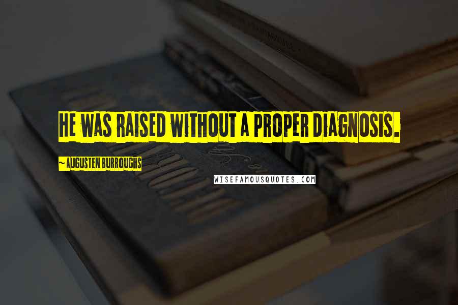 Augusten Burroughs Quotes: He was raised without a proper diagnosis.