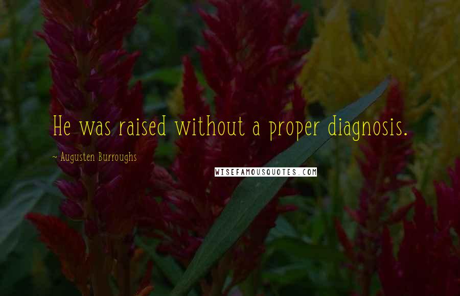 Augusten Burroughs Quotes: He was raised without a proper diagnosis.