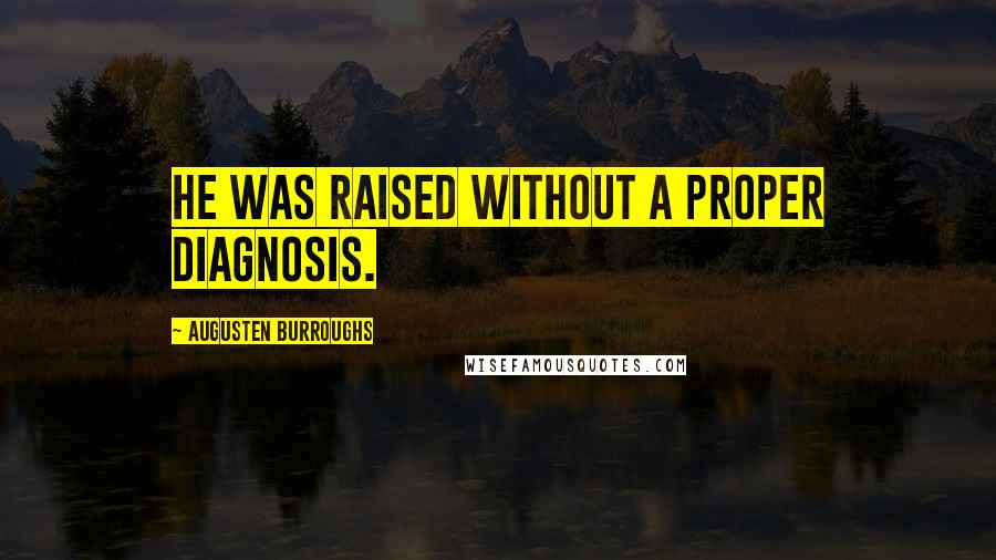 Augusten Burroughs Quotes: He was raised without a proper diagnosis.