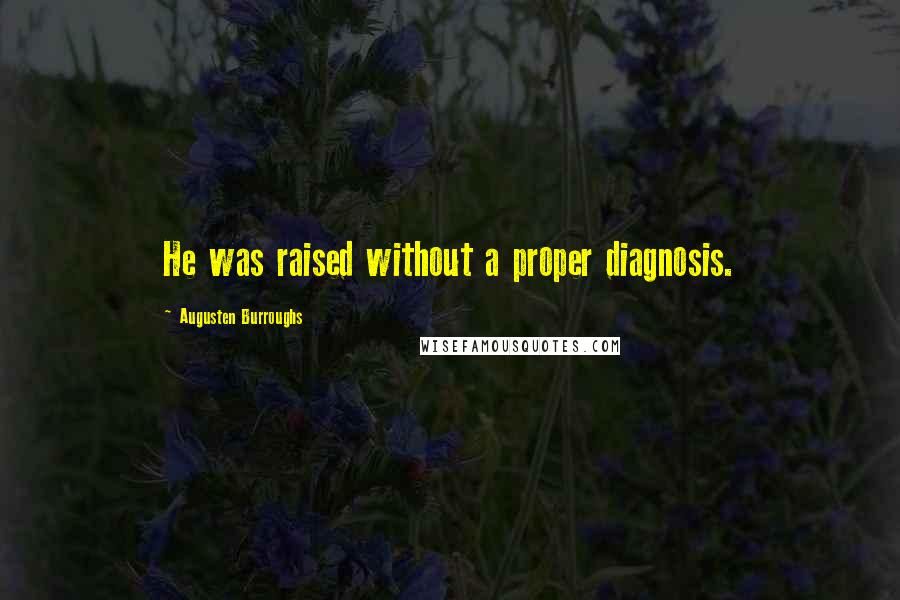 Augusten Burroughs Quotes: He was raised without a proper diagnosis.