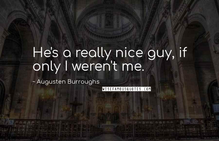 Augusten Burroughs Quotes: He's a really nice guy, if only I weren't me.