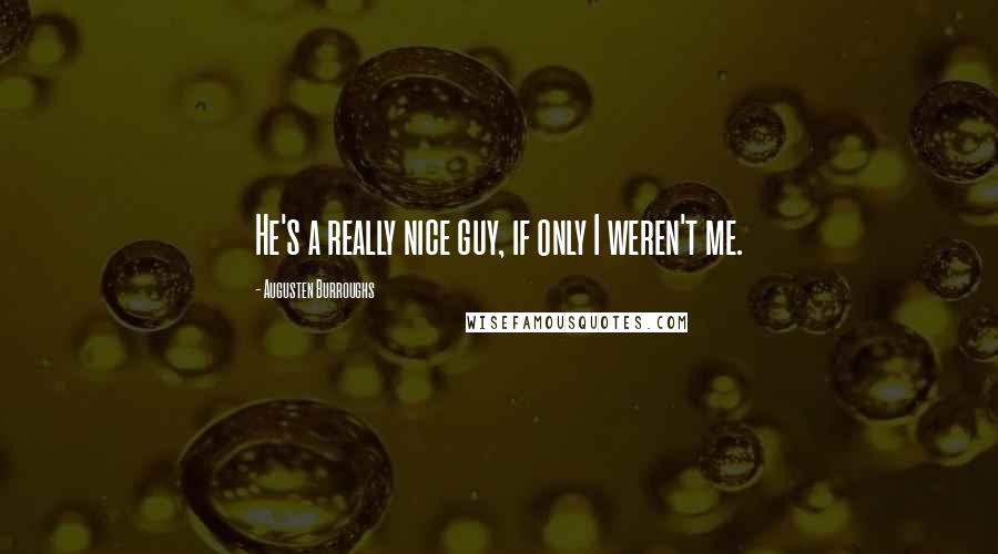 Augusten Burroughs Quotes: He's a really nice guy, if only I weren't me.