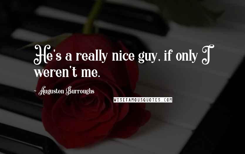 Augusten Burroughs Quotes: He's a really nice guy, if only I weren't me.