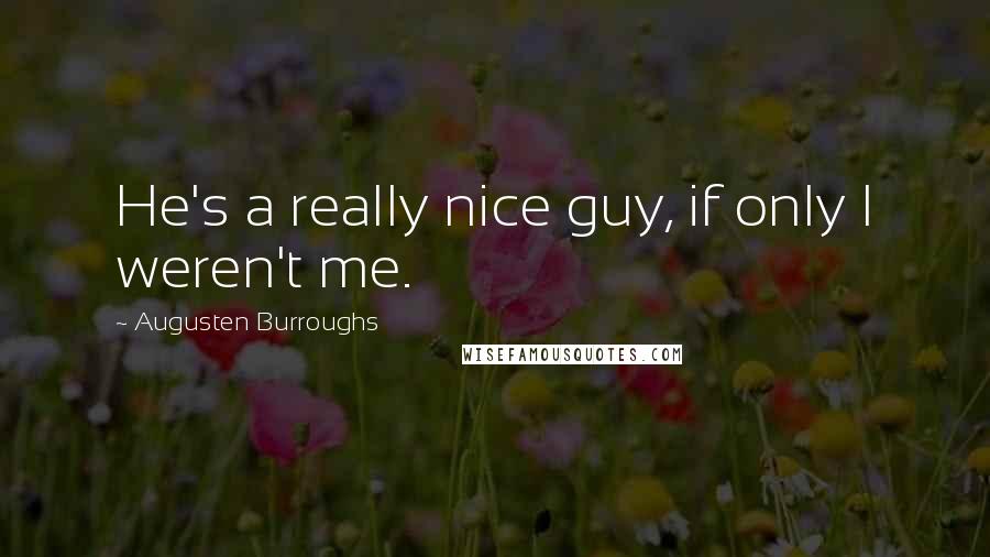 Augusten Burroughs Quotes: He's a really nice guy, if only I weren't me.