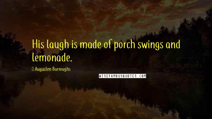 Augusten Burroughs Quotes: His laugh is made of porch swings and lemonade.