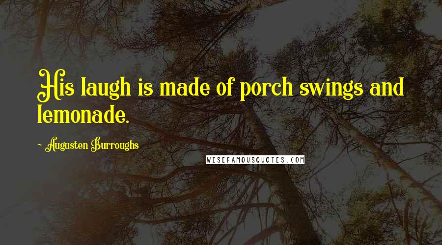 Augusten Burroughs Quotes: His laugh is made of porch swings and lemonade.