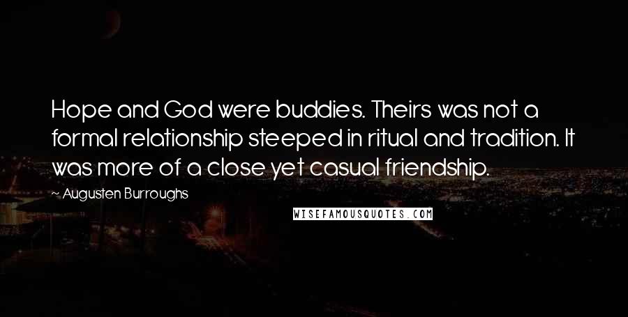 Augusten Burroughs Quotes: Hope and God were buddies. Theirs was not a formal relationship steeped in ritual and tradition. It was more of a close yet casual friendship.