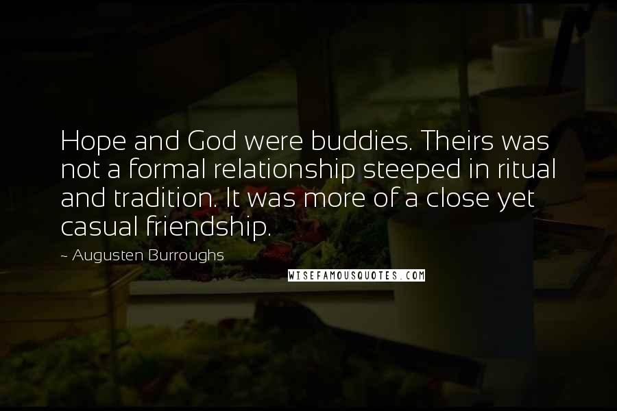 Augusten Burroughs Quotes: Hope and God were buddies. Theirs was not a formal relationship steeped in ritual and tradition. It was more of a close yet casual friendship.