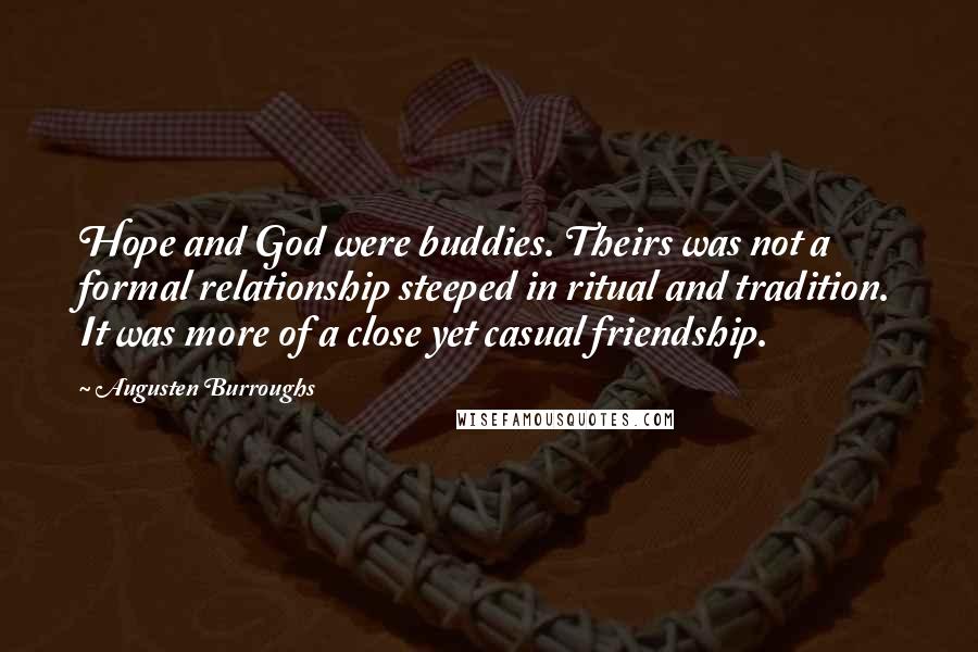 Augusten Burroughs Quotes: Hope and God were buddies. Theirs was not a formal relationship steeped in ritual and tradition. It was more of a close yet casual friendship.