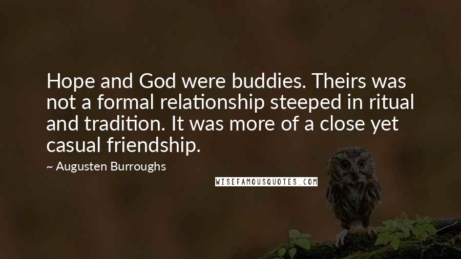 Augusten Burroughs Quotes: Hope and God were buddies. Theirs was not a formal relationship steeped in ritual and tradition. It was more of a close yet casual friendship.