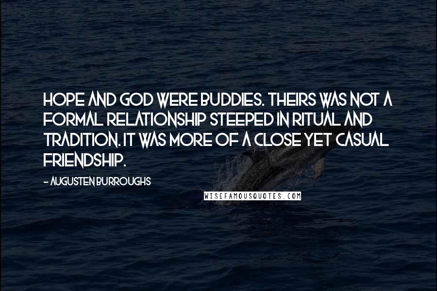 Augusten Burroughs Quotes: Hope and God were buddies. Theirs was not a formal relationship steeped in ritual and tradition. It was more of a close yet casual friendship.