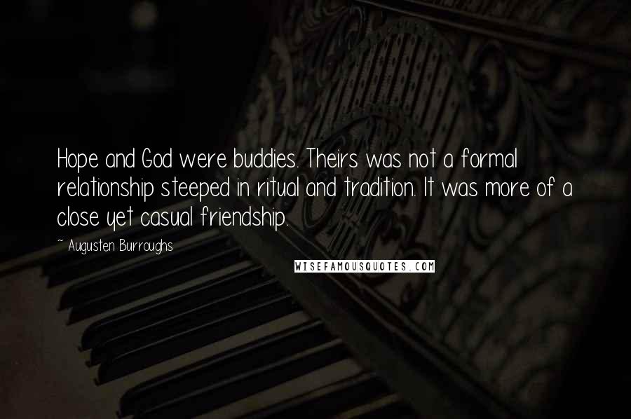 Augusten Burroughs Quotes: Hope and God were buddies. Theirs was not a formal relationship steeped in ritual and tradition. It was more of a close yet casual friendship.